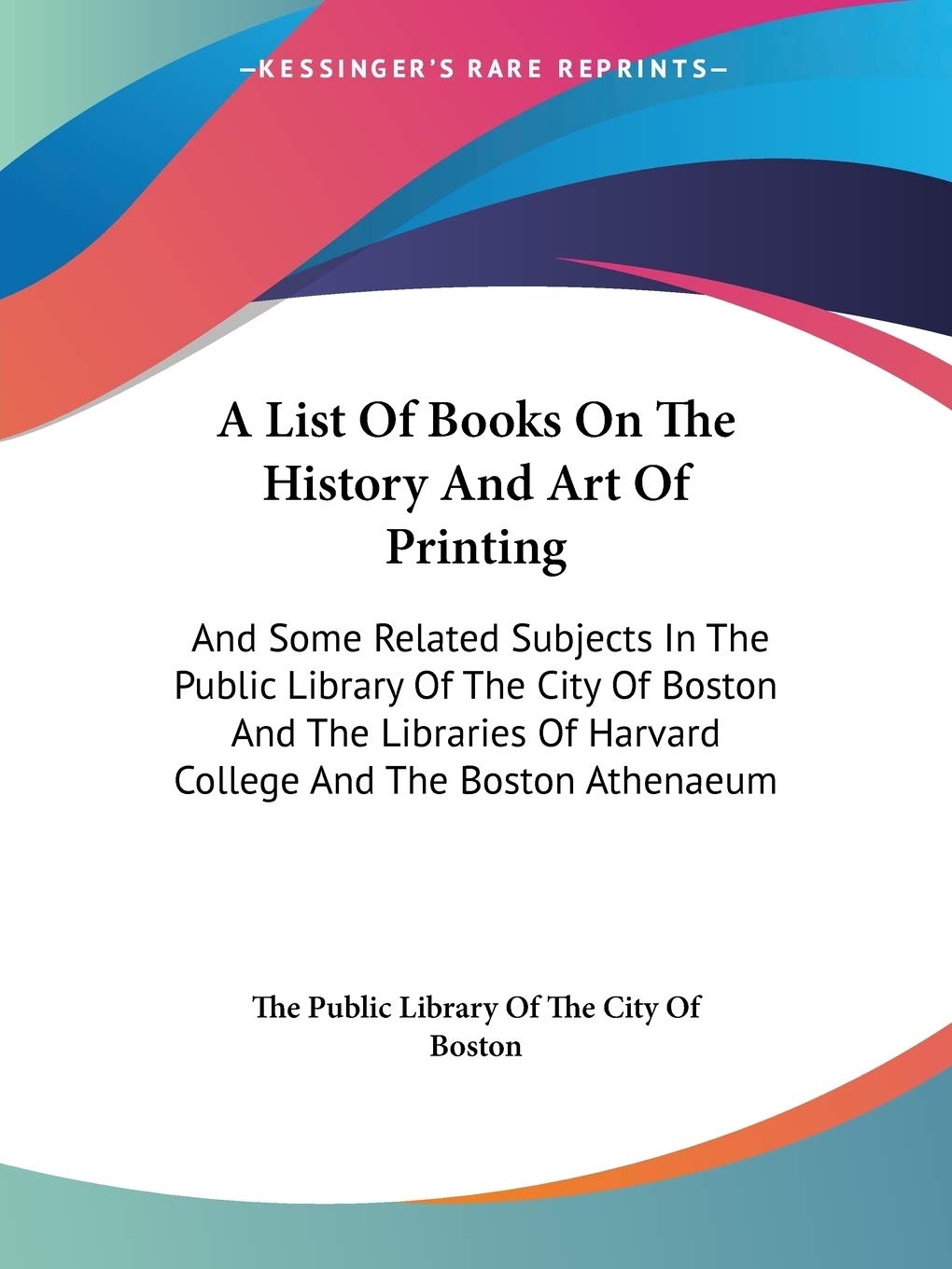 A List Of Books On The History And Art Of Printing: And Some Related Subjects In The Public Library Of The City Of Boston And Th,Used