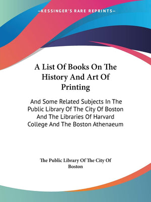 A List Of Books On The History And Art Of Printing: And Some Related Subjects In The Public Library Of The City Of Boston And Th,Used