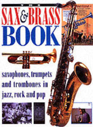 The Sax & Brass Book: Saxophones, Trumpets and Trombones in Jazz, Rock and Pop,Used