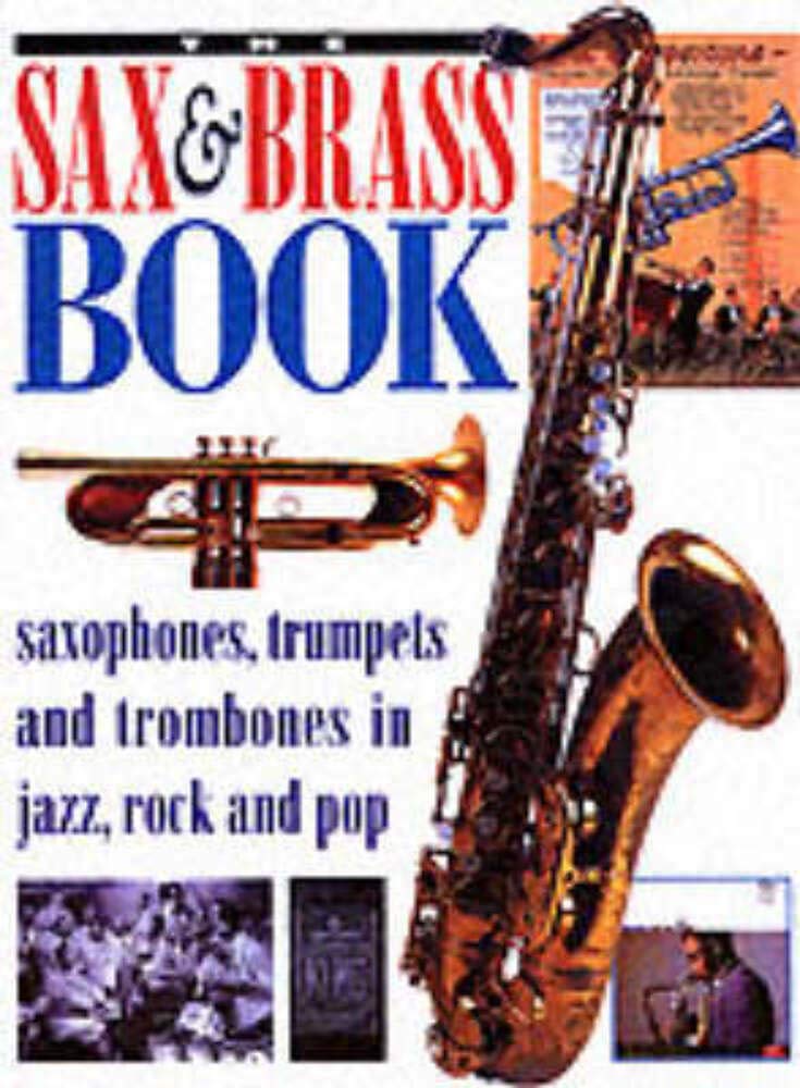 The Sax & Brass Book: Saxophones, Trumpets and Trombones in Jazz, Rock and Pop,Used
