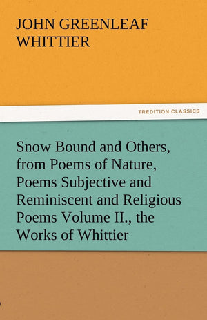 Snow Bound and Others, from Poems of Nature, Poems Subjective and Reminiscent and Religious Poems Volume II., the Works of Whitt,Used
