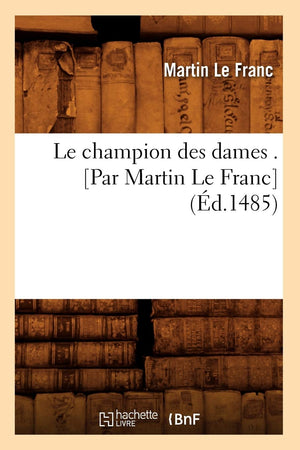 Le Champion Des Dames . [Par Martin Le Franc] (D.1485) (Litterature) (French Edition),New