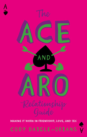 The Ace and Aro Relationship Guide: Making It Work in Friendship, Love, and Sex,New