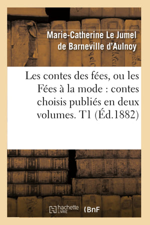 Les Contes Des Fes, Ou Les Fes  La Mode: Contes Choisis Publis En Deux Volumes. T1 (D.1882) (Litterature) (French Editio,New