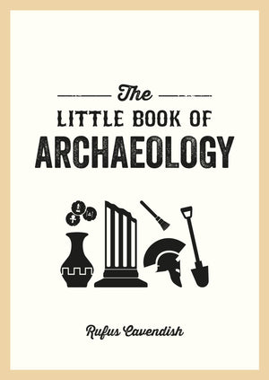 The Little Book Of Archaeology: A Pocket Guide To How Archaeology Works And What It Can Teach Us
