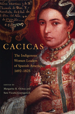 Cacicas: The Indigenous Women Leaders of Spanish America, 14921825,Used