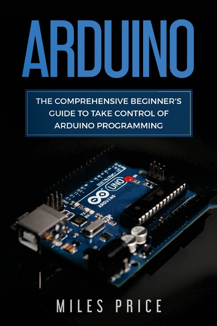 Arduino: The Comprehensive Beginner's Guide to Take Control of Arduino Programming,Used