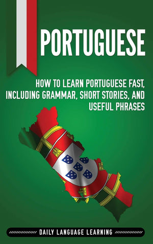 Portuguese: How to Learn Portuguese Fast, Including Grammar, Short Stories, and Useful Phrases,Used