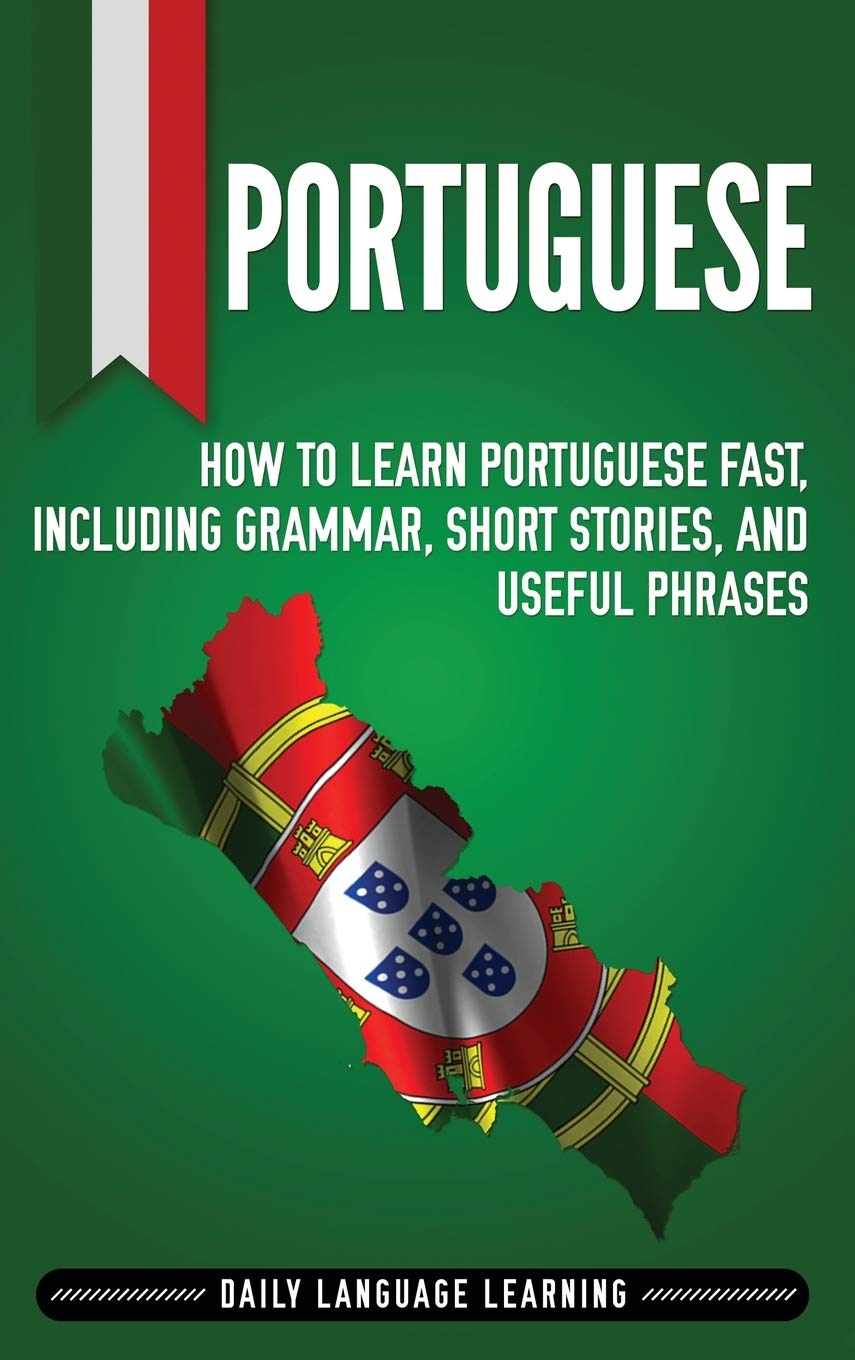Portuguese: How to Learn Portuguese Fast, Including Grammar, Short Stories, and Useful Phrases,Used