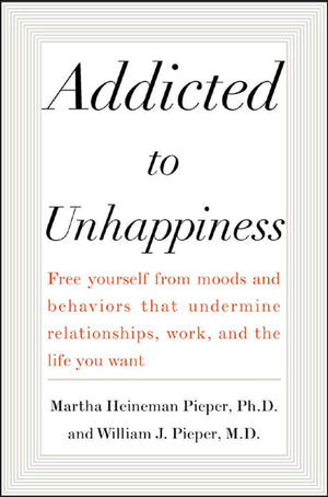 Addicted to Unhappiness: Free Yourself from Moods and Behaviors That Undermine Relationships, Work, and the Life You Want,Used