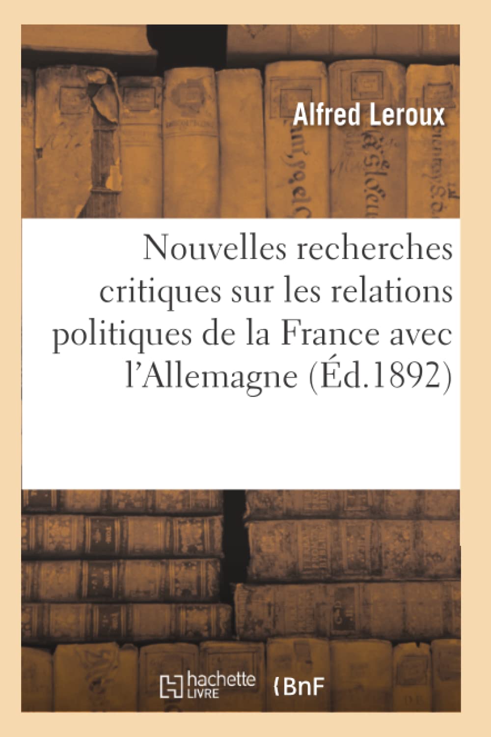 Nouvelles Recherches Critiques Sur Les Relations Politiques De La France Avec L'Allemagne (D.1892) (Sciences Sociales) (French,New