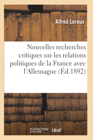 Nouvelles Recherches Critiques Sur Les Relations Politiques De La France Avec L'Allemagne (D.1892) (Sciences Sociales) (French,New