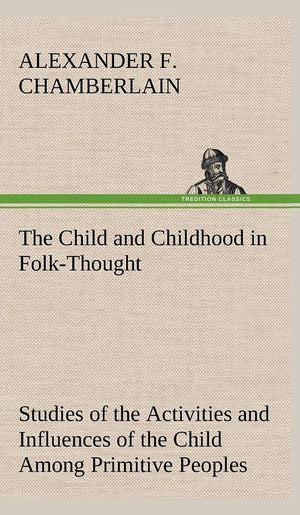 The Child and Childhood in FolkThought Studies of the Activities and Influences of the Child Among Primitive Peoples, Their Ana,Used