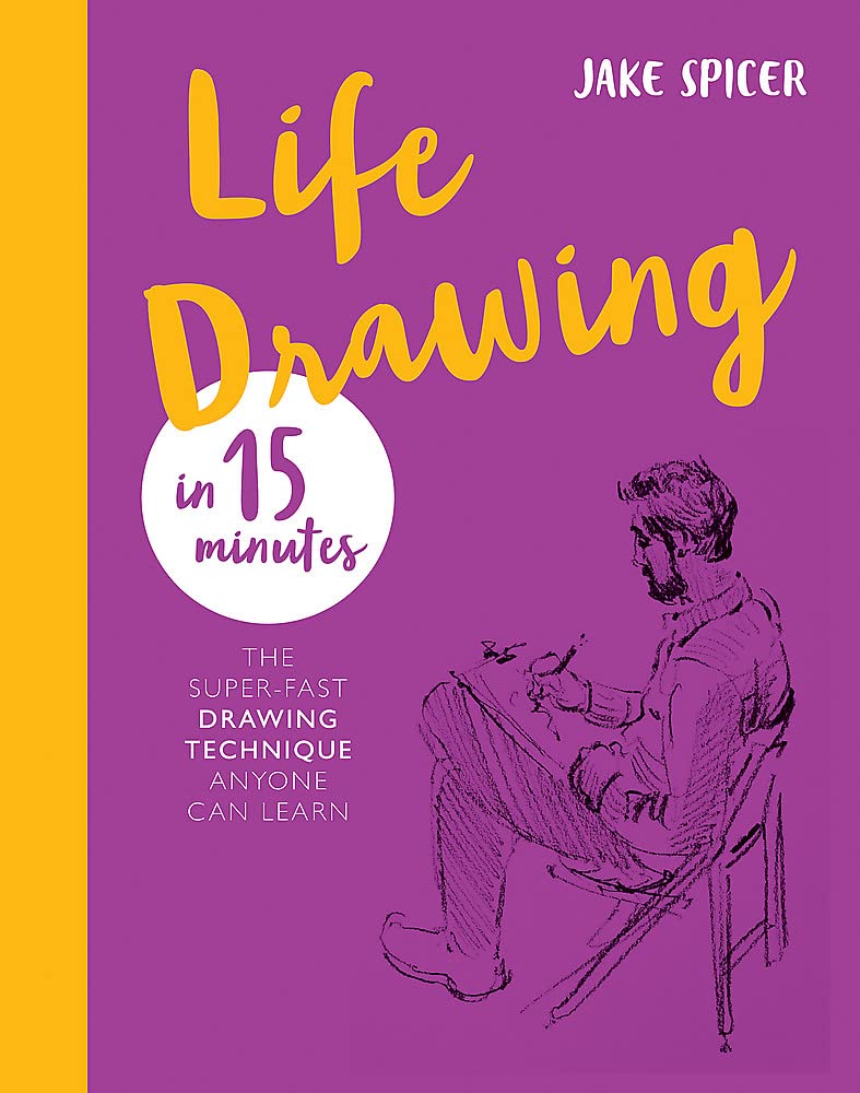 Life Drawing In 15 Minutes: The Superfast Drawing Technique Anyone Can Learn