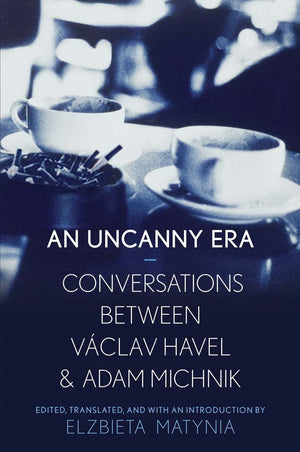 An Uncanny Era: Conversations Between Vclav Havel And Adam Michnik