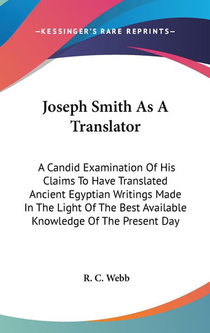 Joseph Smith As A Translator: A Candid Examination Of His Claims To Have Translated Ancient Egyptian Writings Made In The Light ,New