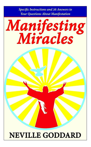 Manifesting Miracles: Specific Instructions And 36 Answers To Your Questions About Manifestation (Neville Explains The Bible)