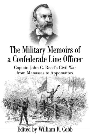 The Military Memoirs of a Confederate Line Officer: Captain John C. Reeds Civil War from Manassas to Appomattox