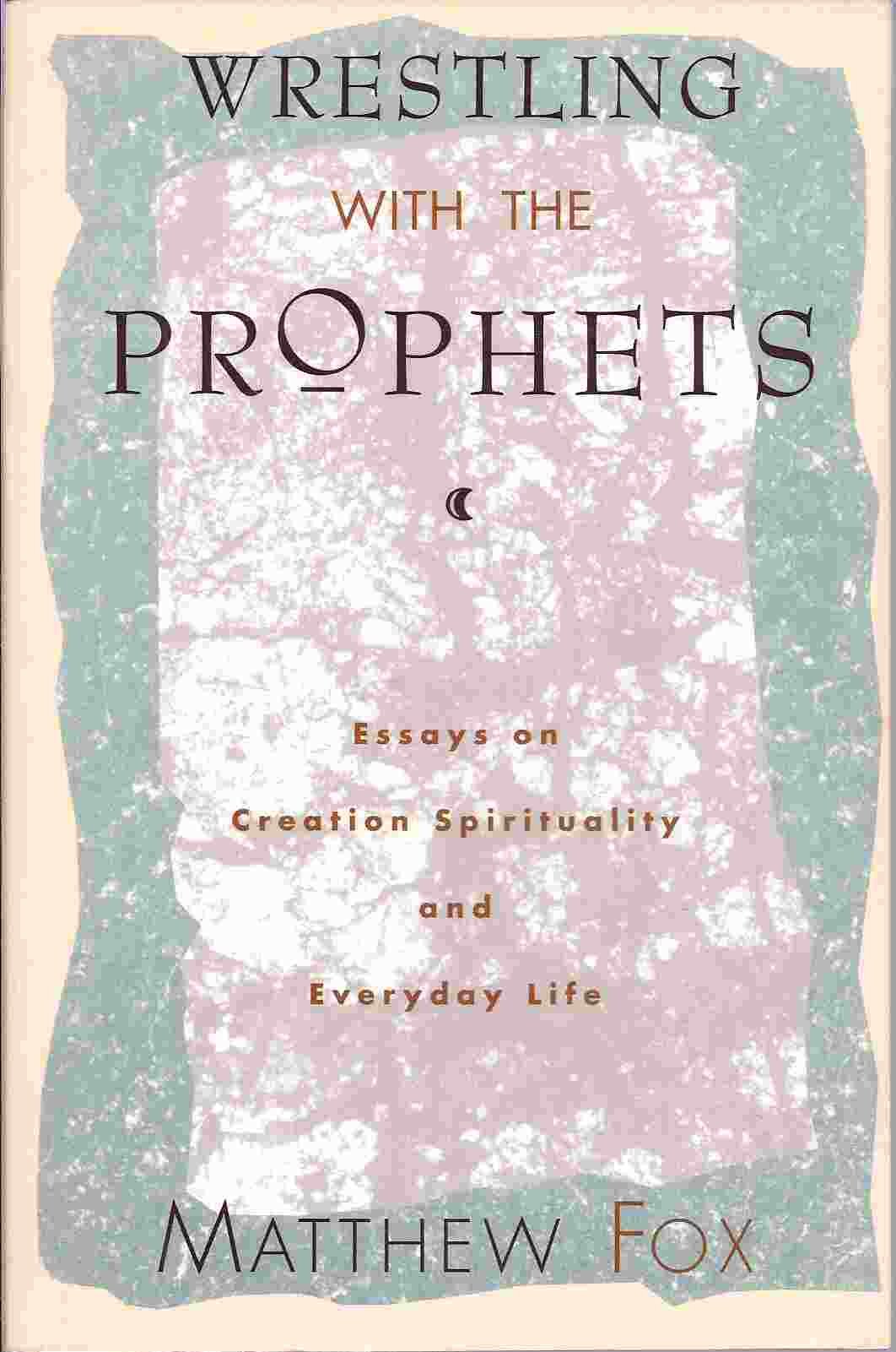 Wrestling With the Prophets: Essays on Creation Spirituality and Everyday Life,Used