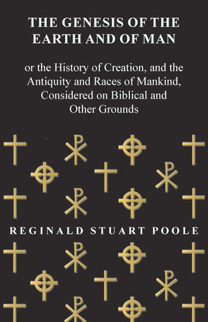 The Genesis of the Earth and of Man  Or the History of Creation, and the Antiquity and Races of Mankind, Considered on Biblical,New