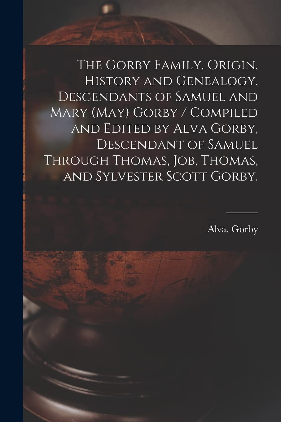 The Gorby Family, Origin, History and Genealogy, Descendants of Samuel and Mary (May) Gorby / Compiled and Edited by Alva Gorby,,Used