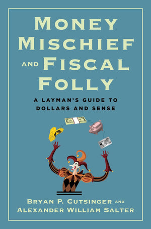 Money Mischief And Fiscal Folly: A LaymanS Guide To Dollars And Sense