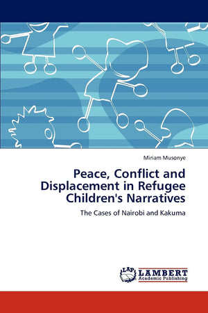 Peace, Conflict and Displacement in Refugee Children's Narratives: The Cases of Nairobi and Kakuma,Used