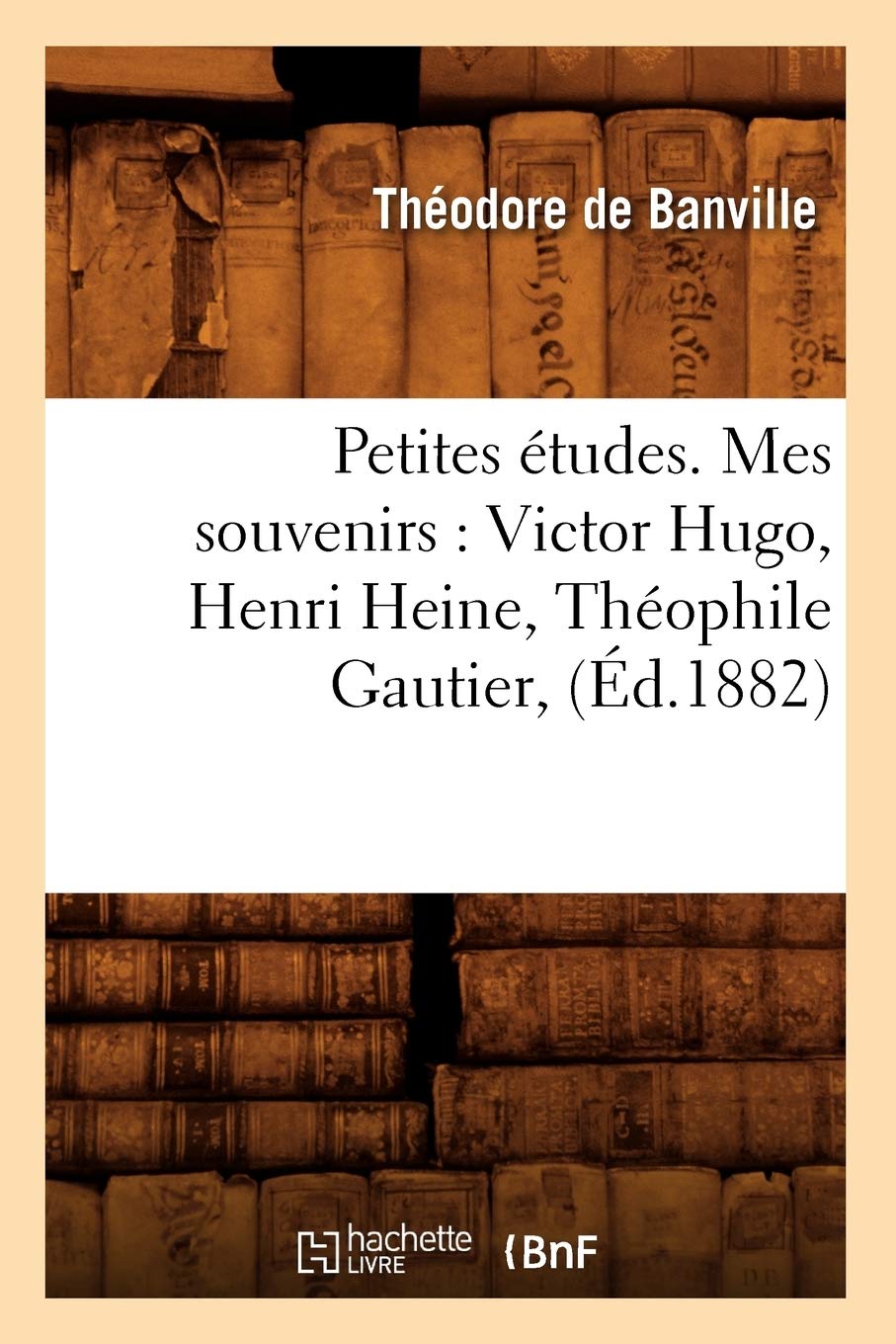 Petites Tudes. Mes Souvenirs: Victor Hugo, Henri Heine, Thophile Gautier, (D.1882) (Litterature) (French Edition),New