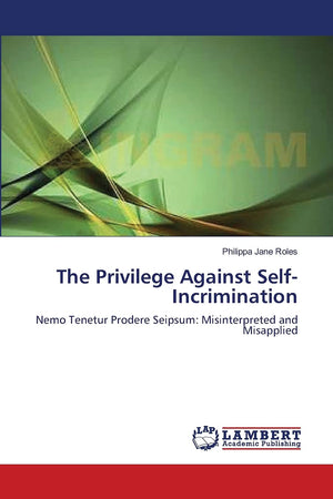 The Privilege Against SelfIncrimination: Nemo Tenetur Prodere Seipsum: Misinterpreted and Misapplied,Used