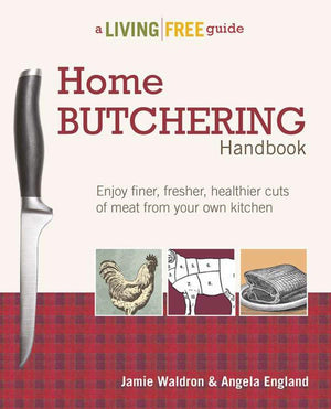 Home Butchering Handbook: Enjoy Finer, Fresher, Healthier Cuts of Meat from Your Own Kitchen (A Living Free Guide)