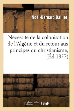 Ncessit De La Colonisation De L'Algrie Et Du Retour Aux Principes Du Christianisme, (D.1857) (Histoire) (French Edition),New