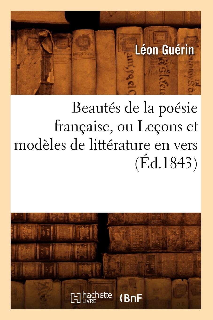 Beauts De La Posie Franaise, Ou Leons Et Modles De Littrature En Vers (D.1843) (Litterature) (French Edition),New