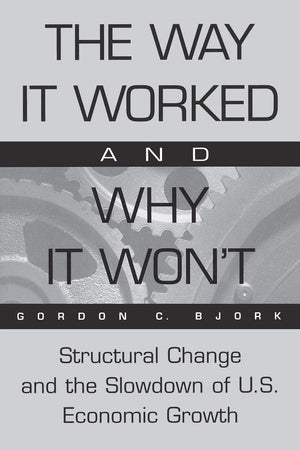 The Way It Worked and Why It Won't: Structural Change and the Slowdown of U.S. Economic Growth,Used