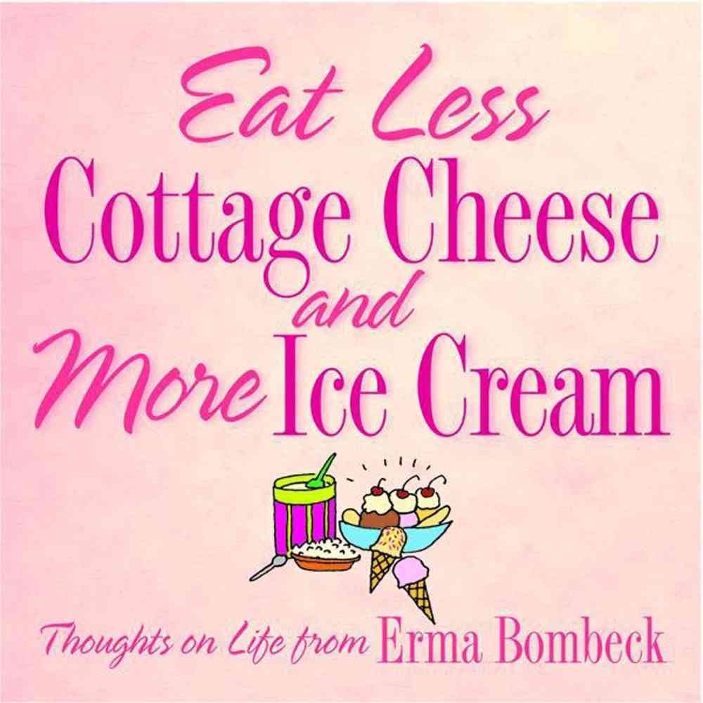 Eat Less Cottage Cheese And More Ice Cream Thoughts On Life From Erma Bombeck,New