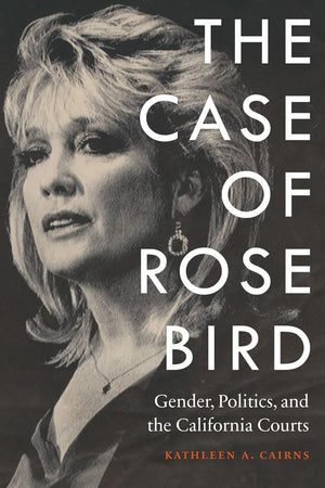 The Case Of Rose Bird: Gender, Politics, And The California Courts,Used