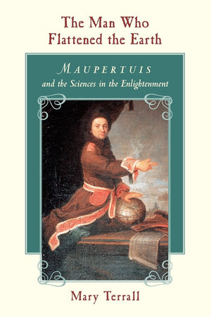 The Man Who Flattened the Earth: Maupertuis and the Sciences in the Enlightenment,Used