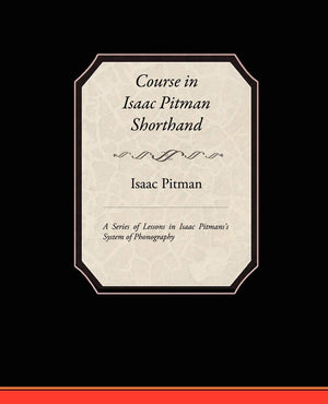 Course in Isaac Pitman Shorthand: A Series of Lessons in Isaac Pitmans S System of Phonography,Used