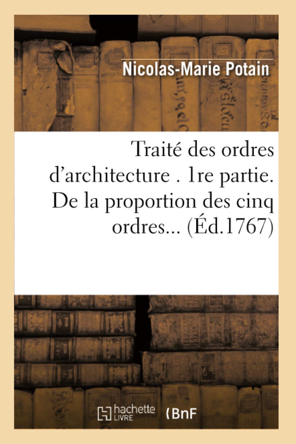 Trait Des Ordres D'Architecture. 1Re Partie. De La Proportion Des Cinq Ordres (D.1767) (Arts) (French Edition),New