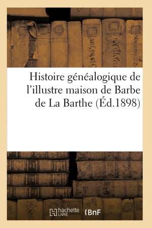 Histoire Gnalogique De L'Illustre Maison De Barbe De La Barthe (D.1898) (French Edition),New