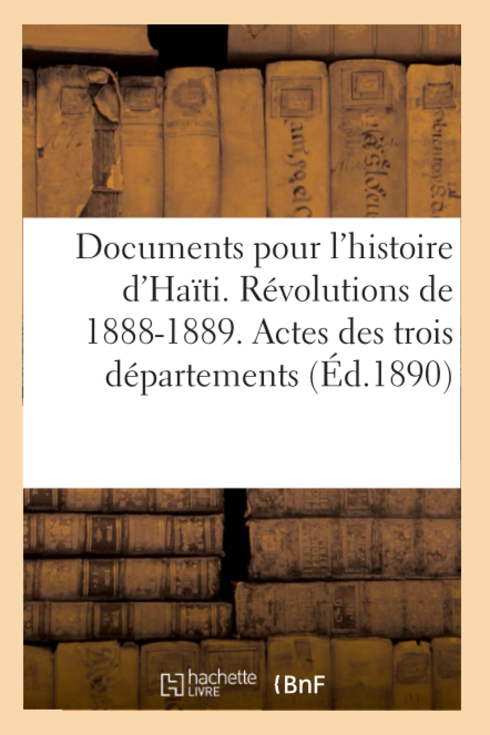 Documents Pour L'Histoire D'Hati. Rvolutions De 18881889. Actes Des Trois Dpartements (D.1890) (French Edition),Used