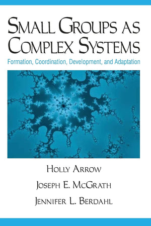 Small Groups As Complex Systems: Formation, Coordination, Development, And Adaptation