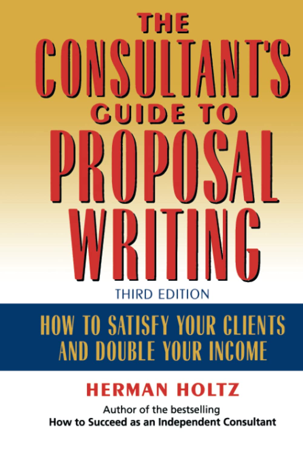 The Consultant'S Guide To Proposal Writing : How To Satisfy Your Clients And Double Your Income