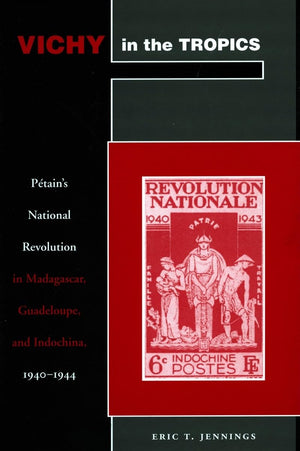 Vichy In The Tropics: Ptains National Revolution In Madagascar, Guadeloupe, And Indochina, 194044