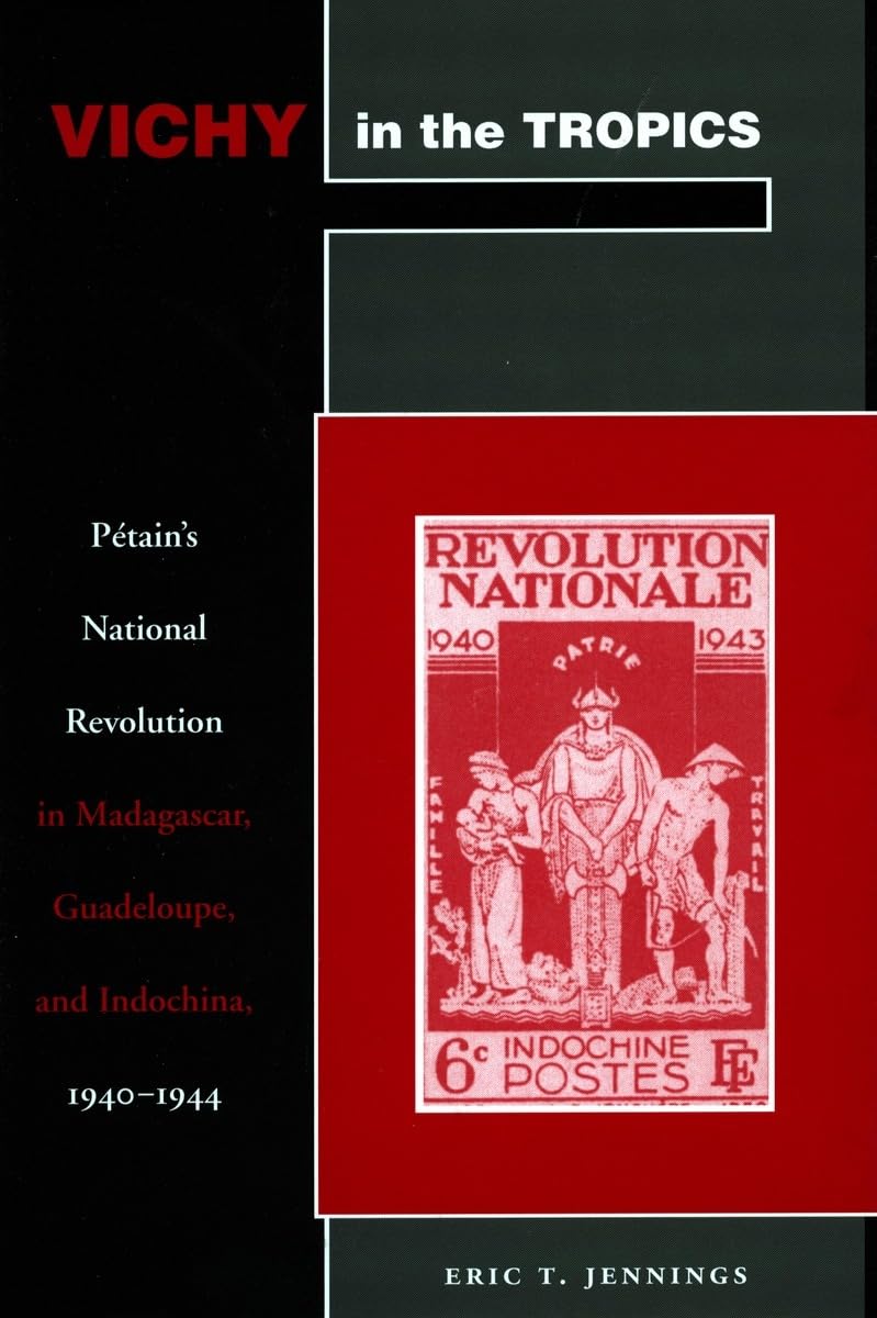 Vichy In The Tropics: Ptains National Revolution In Madagascar, Guadeloupe, And Indochina, 194044