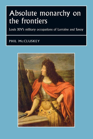 Absolute monarchy on the frontiers: Louis XIVs military occupations of Lorraine and Savoy (Studies in Early Modern European Hist,Used