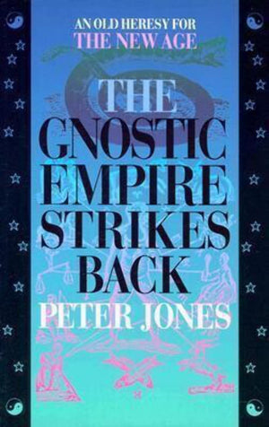 The Gnostic Empire Strikes Back: An Old Heresy For The New Age,New