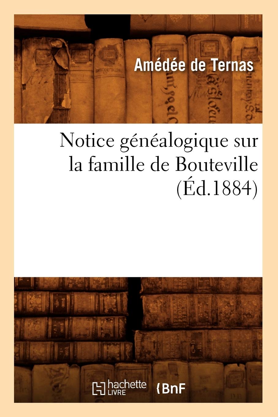 Notice Gnalogique Sur La Famille De Bouteville, (D.1884) (Histoire) (French Edition),New