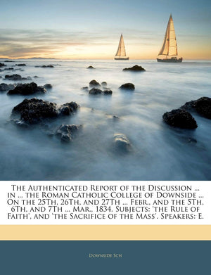 The Authenticated Report of the Discussion ... in ... the Roman Catholic College of Downside ... on the 25th, 26th, and 27th ...,Used