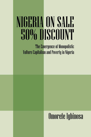 Nigeria On Sale 50% Discount: The Emergence Of Monopolistic Vulture Capitalism And Poverty In Nigeria,Used
