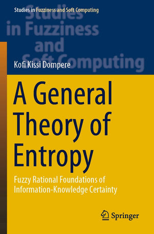 A General Theory of Entropy: Fuzzy Rational Foundations of InformationKnowledge Certainty (Studies in Fuzziness and Soft Comput,Used